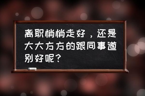 简短的同事离别祝愿话语 离职悄悄走好，还是大大方方的跟同事道别好呢？