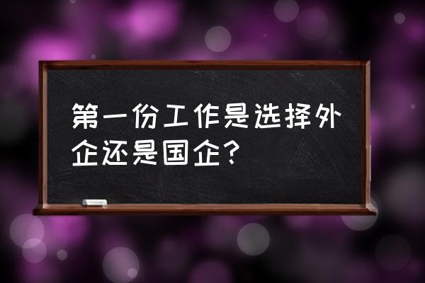 国企外企英语 第一份工作是选择外企还是国企？