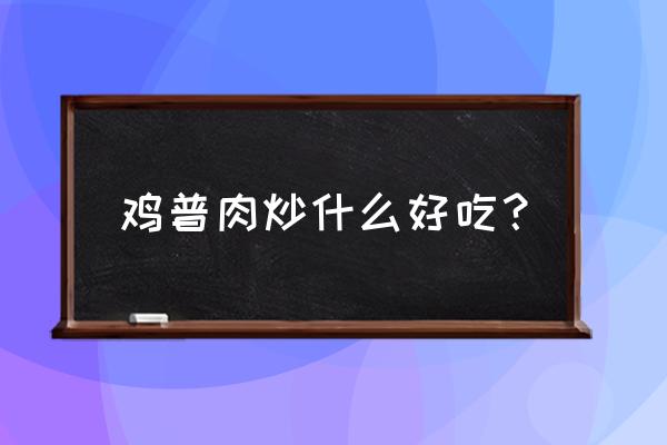 鸡胸肉炒什么好吃 鸡普肉炒什么好吃？