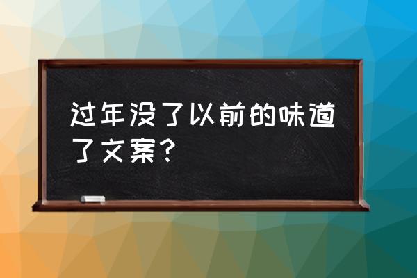 再也回不到从前文案 过年没了以前的味道了文案？