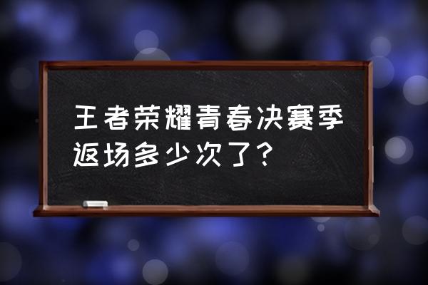 返场售卖的含义 王者荣耀青春决赛季返场多少次了？