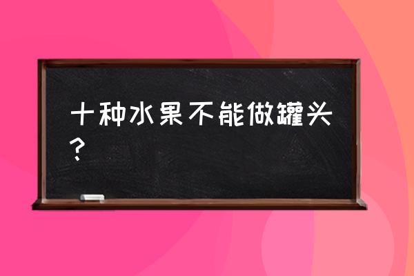 有哪些水果适合做罐头 十种水果不能做罐头？