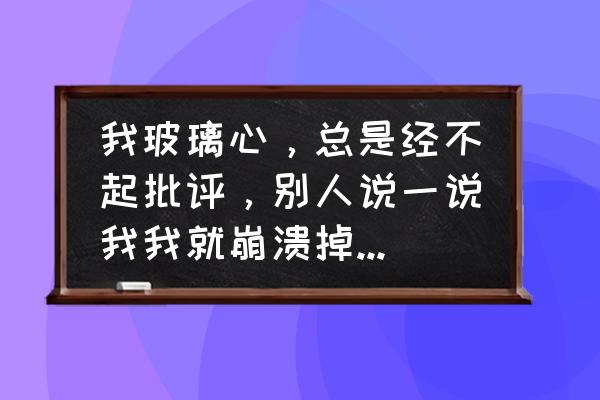 让内心变得强大的方法 我玻璃心，总是经不起批评，别人说一说我我就崩溃掉眼泪了，怎么办，怎么成为一个强大的人？