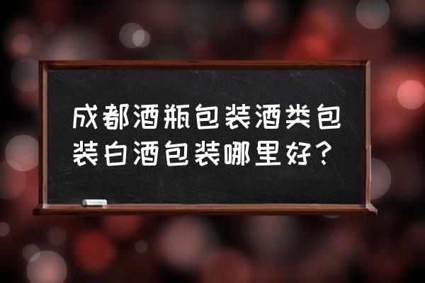 酒水包装设计 成都酒瓶包装酒类包装白酒包装哪里好？