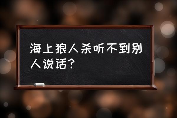 安卓可以天天狼人杀吗 海上狼人杀听不到别人说话？