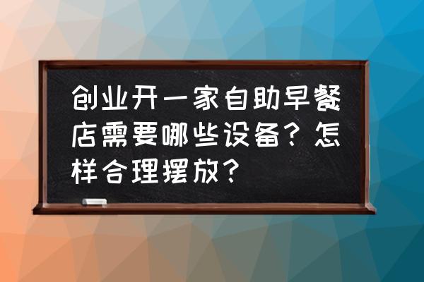 厨具设备厂家 创业开一家自助早餐店需要哪些设备？怎样合理摆放？