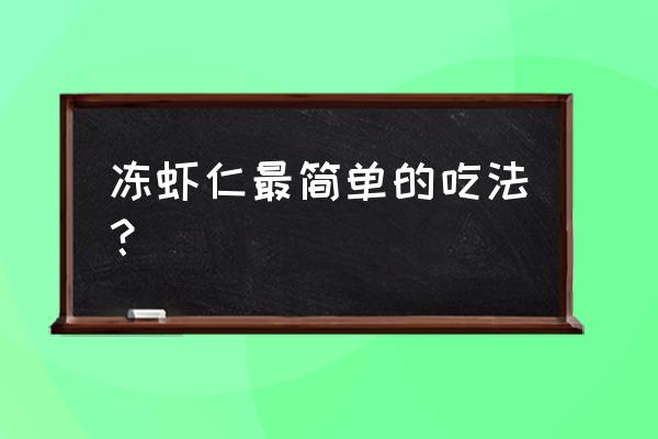 鲜虾仁的10种最佳吃法 冻虾仁最简单的吃法？