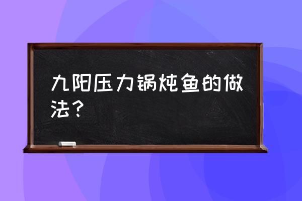 高压锅版压酥鲤鱼做法 九阳压力锅炖鱼的做法？