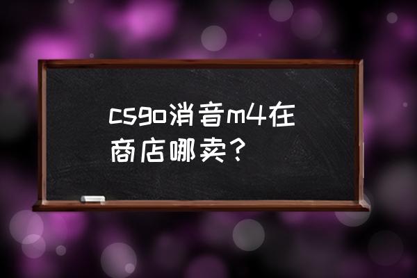 m4a4和m4a1价格 csgo消音m4在商店哪卖？