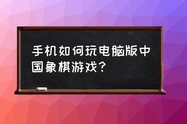 qq游戏大厅中国象棋 手机如何玩电脑版中国象棋游戏？