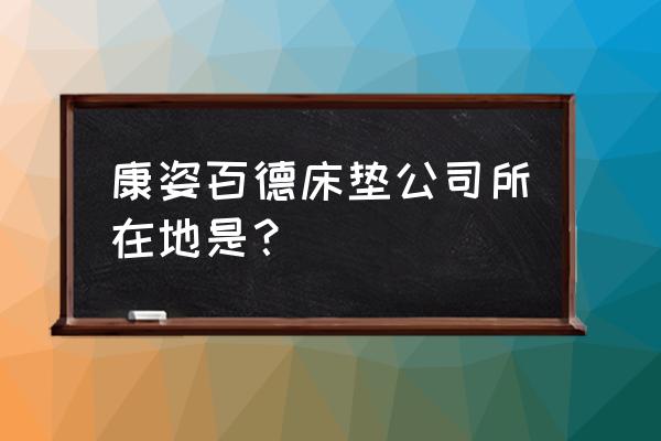 康姿百德官方网站价格 康姿百德床垫公司所在地是？