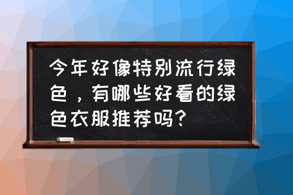 自然植被图 今年好像特别流行绿色，有哪些好看的绿色衣服推荐吗？