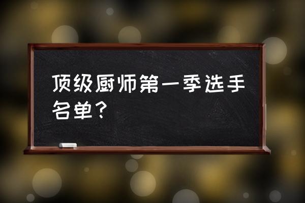 顶级厨师证第一季第四集 顶级厨师第一季选手名单？