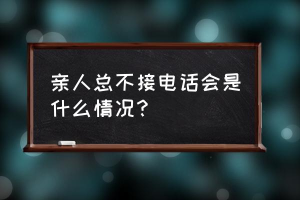 主人来电了咋还不接电话呢 亲人总不接电话会是什么情况？