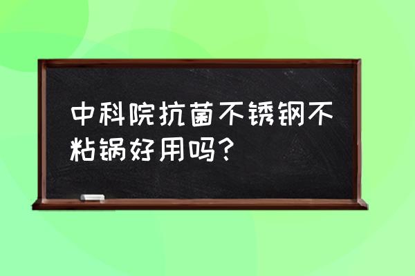 公认最好用健康的不粘锅 中科院抗菌不锈钢不粘锅好用吗？