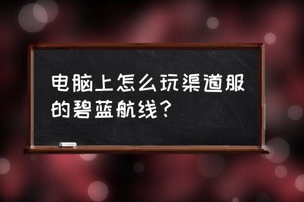 碧蓝航线模拟器哪个下载快 电脑上怎么玩渠道服的碧蓝航线？