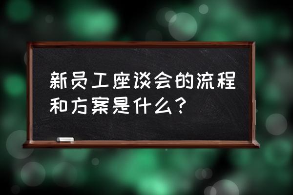 座谈会个人发言简短模板 新员工座谈会的流程和方案是什么？