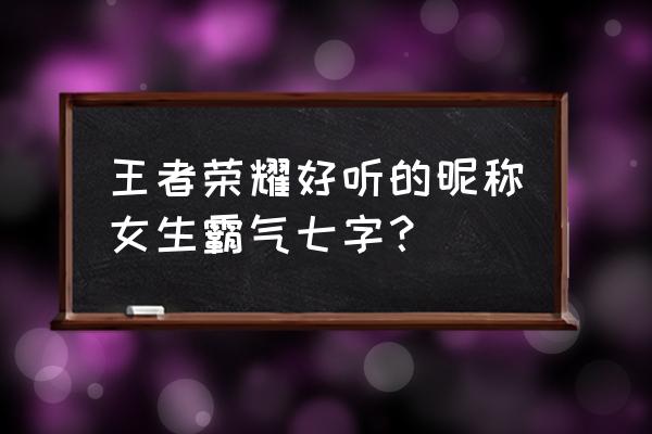 七字游戏名字 王者荣耀好听的昵称女生霸气七字？