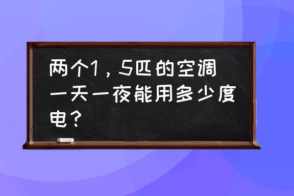 一体空调一晚用多少电 两个1，5匹的空调一天一夜能用多少度电？