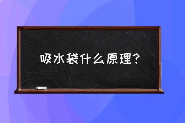 除湿袋是什么原理 吸水袋什么原理？