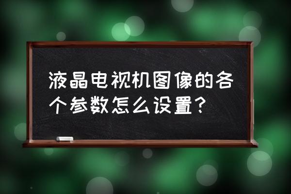 上古卷轴5特别版最佳画面设置 液晶电视机图像的各个参数怎么设置？