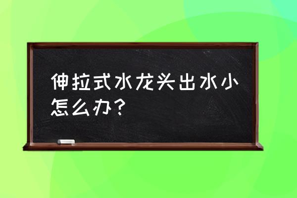 阻碍你的不是高山而是脚下的沙粒 伸拉式水龙头出水小怎么办？