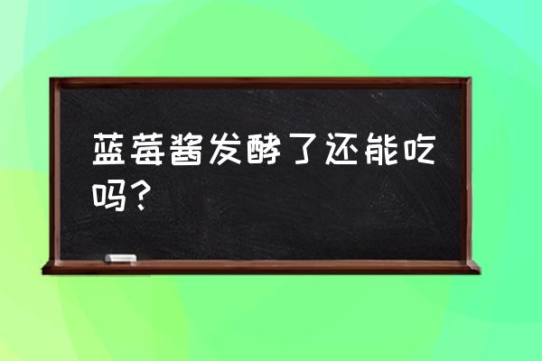 蓝莓酱的制作全过程 蓝莓酱发酵了还能吃吗？