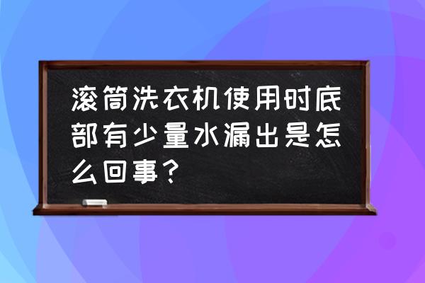 滚筒洗衣机脱水时底部漏水 滚筒洗衣机使用时底部有少量水漏出是怎么回事？