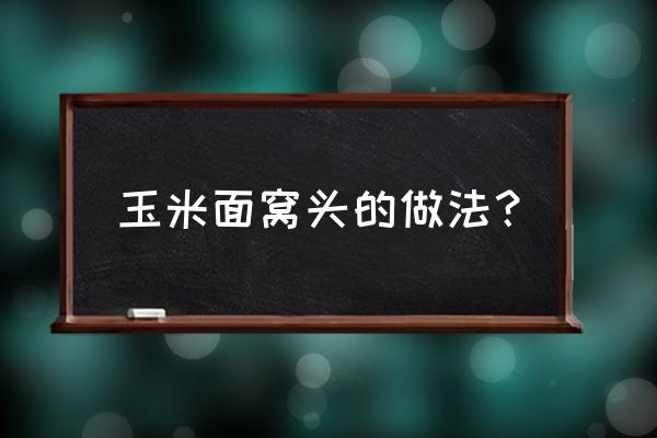 纯玉米粉窝窝头做法窍门 玉米面窝头的做法？