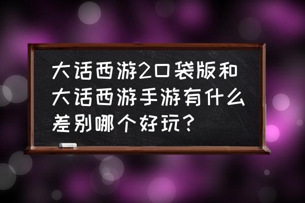 口袋游戏手游排行榜 大话西游2口袋版和大话西游手游有什么差别哪个好玩？