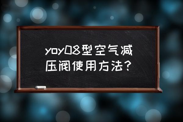 氧气减压器使用方法图片 yoy08型空气减压阀使用方法？