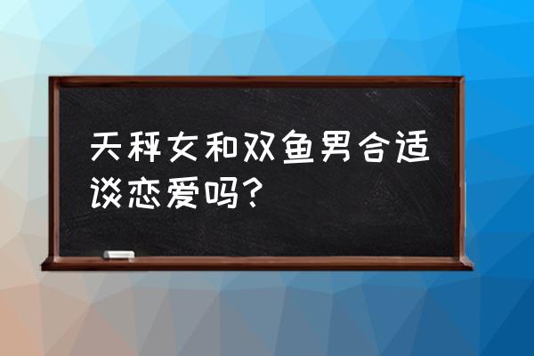 天秤座和双鱼座合得来吗 天秤女和双鱼男合适谈恋爱吗？