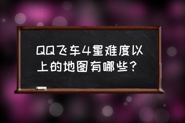 qq飞车未来城市最快 QQ飞车4星难度以上的地图有哪些？