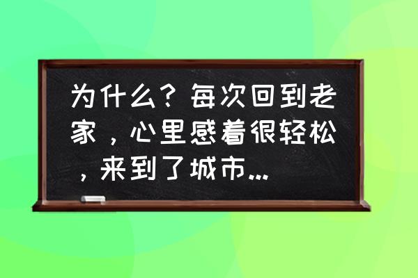 成长的快乐400字 为什么？每次回到老家，心里感着很轻松，来到了城市感着很压抑？