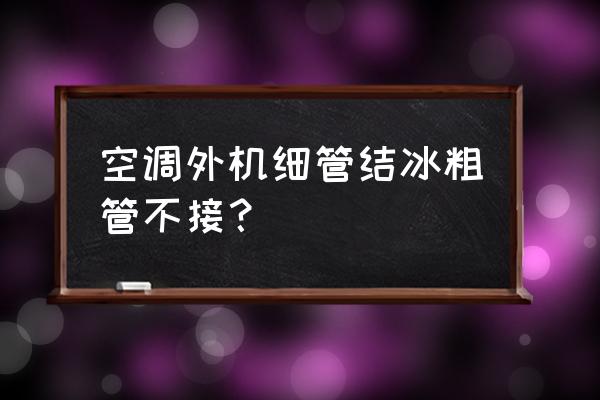 空调外机管道接口处结霜 空调外机细管结冰粗管不接？