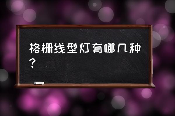 LED格栅射灯好不好 格栅线型灯有哪几种？