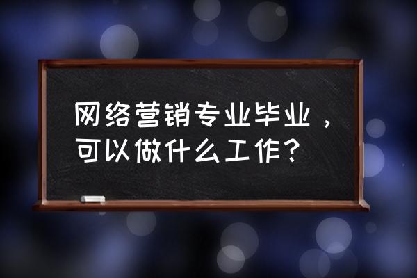 市场营销专业十大最好专业 网络营销专业毕业，可以做什么工作？