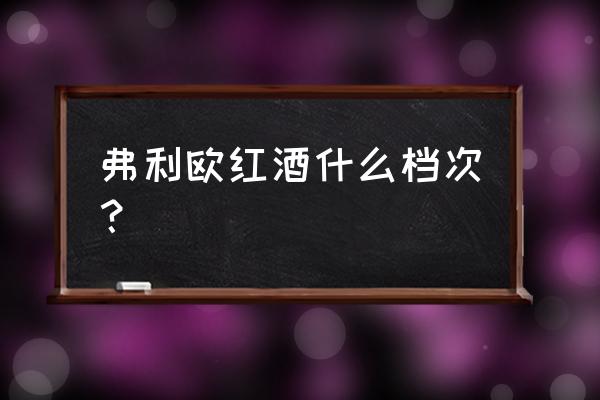 葡萄酒级别对照表智利 弗利欧红酒什么档次？