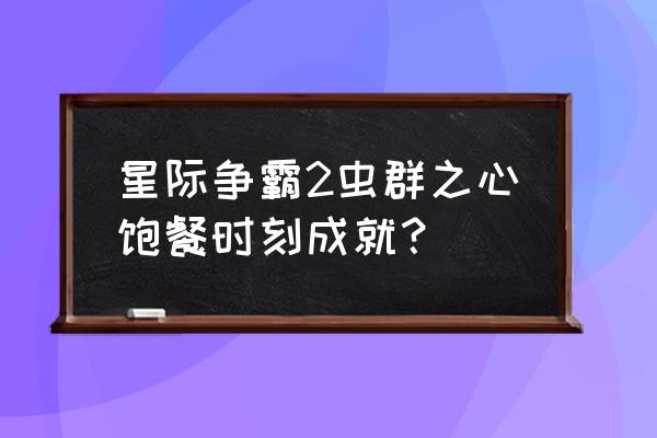 虫群之心全cg 星际争霸2虫群之心饱餐时刻成就？