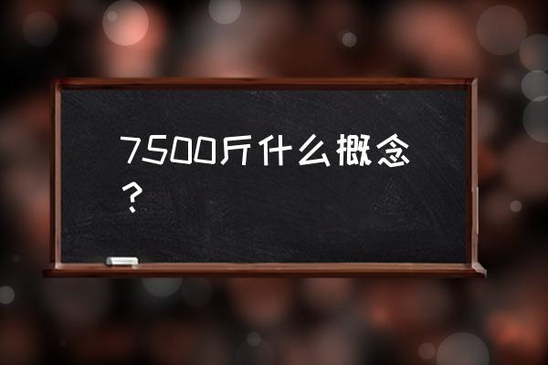 3750克是多少kg 7500斤什么概念？