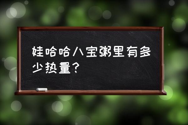 娃哈哈八宝粥发胖吗 娃哈哈八宝粥里有多少热量？