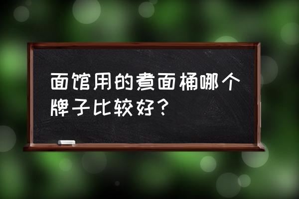 熬汤桶测评 面馆用的煮面桶哪个牌子比较好？