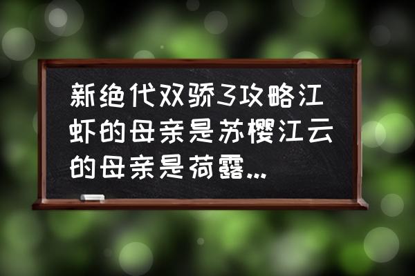 新绝代双骄3攻略 新绝代双骄3攻略江虾的母亲是苏樱江云的母亲是荷露，要全的，结局是江虾对若湖，江云对华紫音的，谢谢？