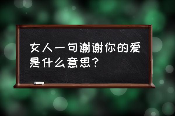 你说你曾经爱过我是什么歌的歌词 女人一句谢谢你的爱是什么意思？