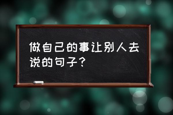 突破自我的霸气句子 做自己的事让别人去说的句子？