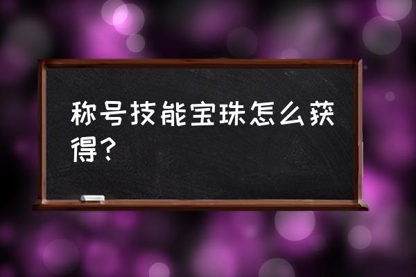 有什么宝珠能打在称号上 称号技能宝珠怎么获得？