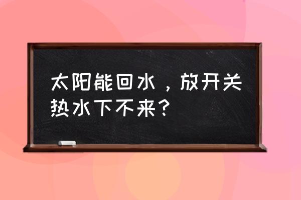 太阳能热水下不来是哪里坏了吗 太阳能回水，放开关热水下不来？