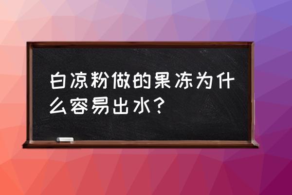 白凉粉芒果果冻的做法 白凉粉做的果冻为什么容易出水？