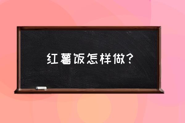 山芋的6种家常做法 红薯饭怎样做？