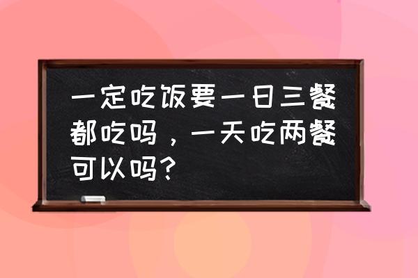 一天一夜是多少小时 一定吃饭要一日三餐都吃吗，一天吃两餐可以吗？